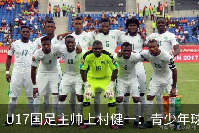 U17国足主帅上村健一：青少年球员培养需要五环并重